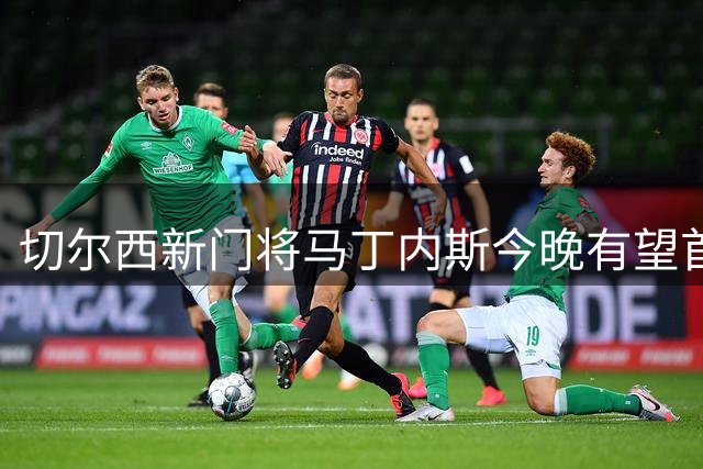 切尔西新门将马丁内斯今晚有望首发登场